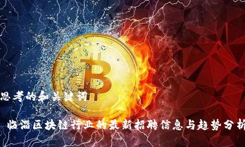 思考的和关键词 

 临淄区块链行业的最新招聘信息与趋势分析