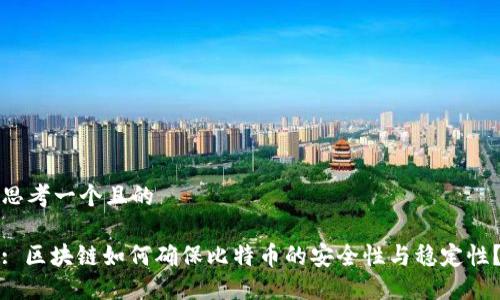 思考一个且的

: 区块链如何确保比特币的安全性与稳定性？