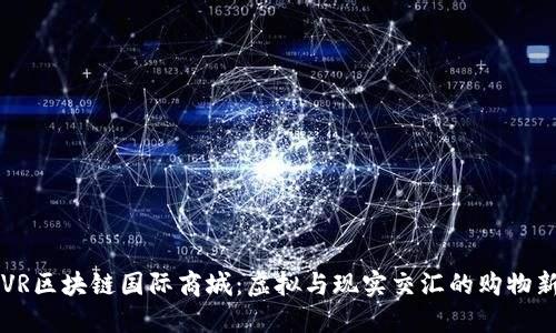 币宝VR区块链国际商城：虚拟与现实交汇的购物新体验