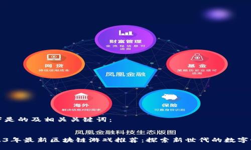 以下是的及相关关键词：


2023年最新区块链游戏推荐：探索新世代的数字世界
