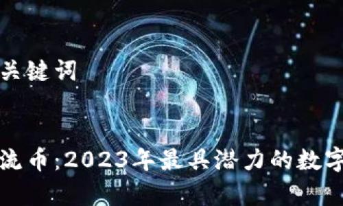 思考的和关键词

优质  
区块链主流币：2023年最具潜力的数字货币分析