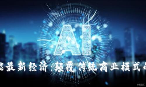 区块链赋能最新经济：颠覆传统商业模式的科技革命