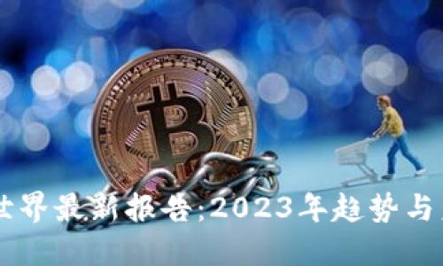 区块链世界最新报告：2023年趋势与未来展望