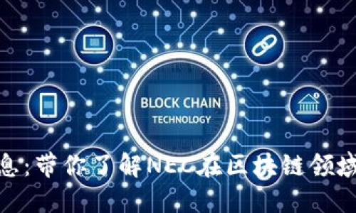 NEC区块链最新消息：带你了解NEC在区块链领域的最新动态与应用