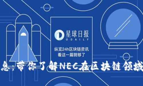 NEC区块链最新消息：带你了解NEC在区块链领域的最新动态与应用