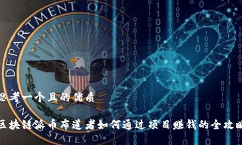 思考一个且的优质

区块链派币布道者如何通过项目赚钱的全攻略