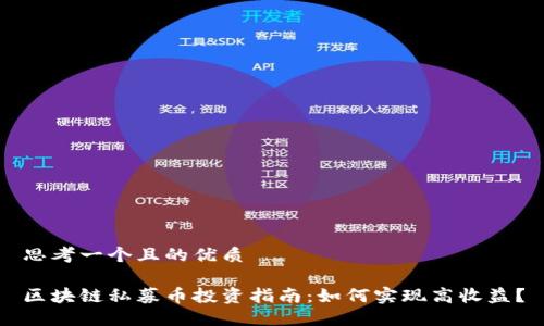 思考一个且的优质

区块链私募币投资指南：如何实现高收益？