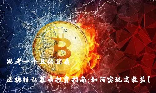 思考一个且的优质

区块链私募币投资指南：如何实现高收益？