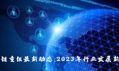区块链重组最新动态：2023年行业发展新趋势