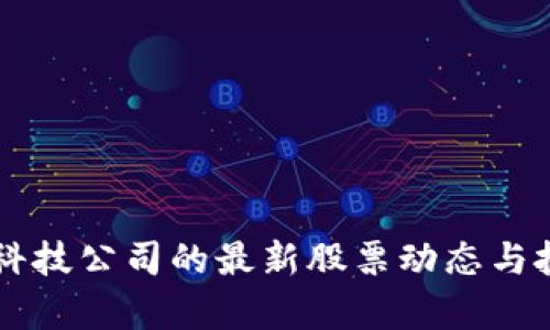 区块链科技公司的最新股票动态与投资分析
