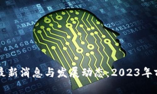 区块链最新消息与发展动态：2023年前瞻分析