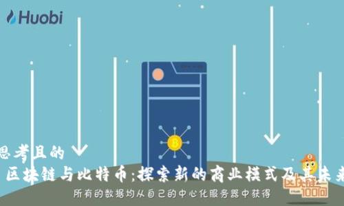 思考且的  
 区块链与比特币：探索新的商业模式及其未来
