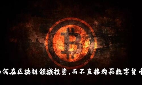 如何在区块链领域投资，而不直接购买数字货币？