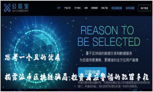 思考一个且的优质

揭露派币区块链骗局：投资者应警惕的犯罪手段