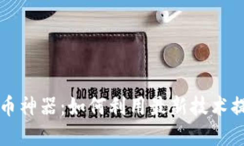 区块链比特币神器：如何利用最新技术提升投资回报