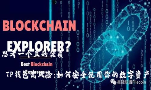 思考一个且的优质

 TP钱包高风险：如何安全使用你的数字资产