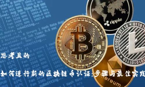 思考且的

如何进行新的区块链币认证：步骤与最佳实践