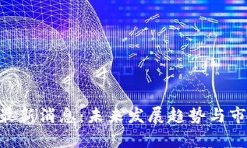 HYF区块链最新消息：未来发展趋势与市场前景分析