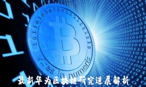 
最新华为区块链研究进展解析