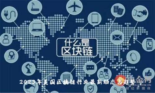 2023年美国区块链行业最新动态与趋势