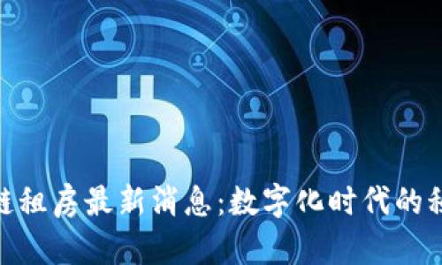 雄安区块链租房最新消息：数字化时代的租房新选择
