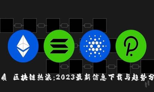 优质 区块链热浪：2023最新信息下载与趋势分析