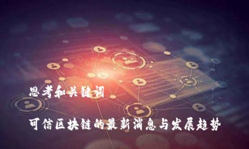 思考和关键词

可信区块链的最新消息与发展趋势