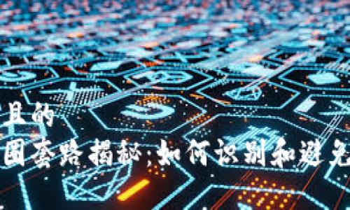 思考一个且的  
区块链币圈套路揭秘：如何识别和避免投资陷阱