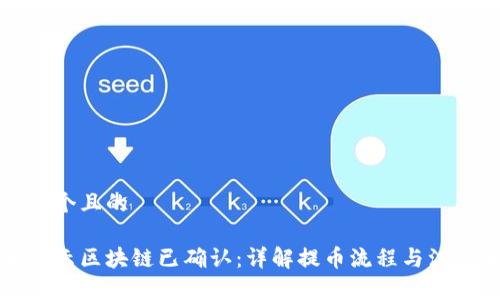 思考一个且的

提币显示区块链已确认：详解提币流程与注意事项