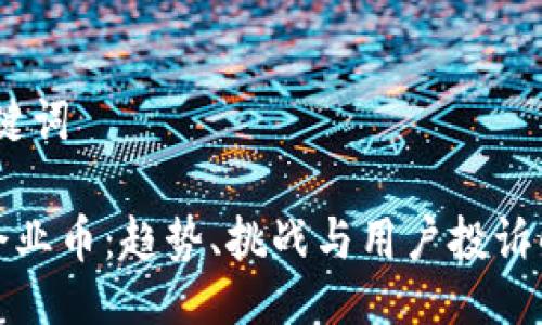 一、与关键词

区块链企业币：趋势、挑战与用户投诉解决策略