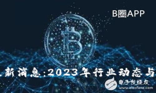 区块链专家最新消息：2023年行业动态与未来趋势分析