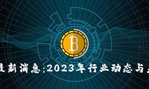 区块链专家最新消息：2023年行业动态与未来趋势分析
