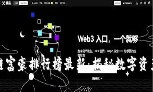 全球区块链富豪排行榜最新：揭秘数字资产的巨头们