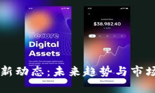 区块链最新动态：未来趋势与市场机遇分析