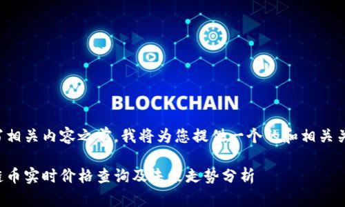 在撰写相关内容之前，我将为您提供一个的和相关关键词。

区块链币实时价格查询及未来走势分析
