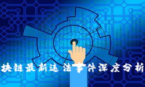 烟台区块链最新违法事件深度分析及影响