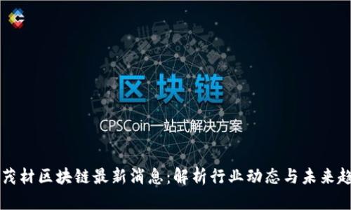 李茂材区块链最新消息：解析行业动态与未来趋势