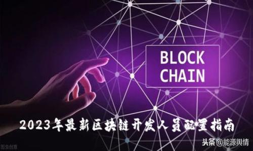2023年最新区块链开发人员配置指南