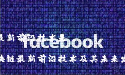 区块链最新前沿技术是

探索区块链最新前沿技术及其未来发展趋势