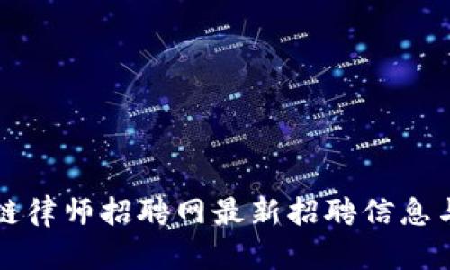 长沙区块链律师招聘网最新招聘信息与趋势分析