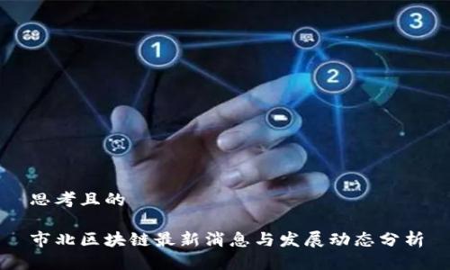 思考且的

市北区块链最新消息与发展动态分析