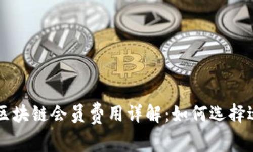  2023年上海区块链会员费用详解：如何选择适合的会员项目