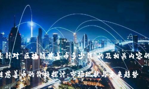 以下是针对“区块链慈善币多少钱”的及相关内容的构建：

区块链慈善币的价格探讨：市场现状与未来趋势