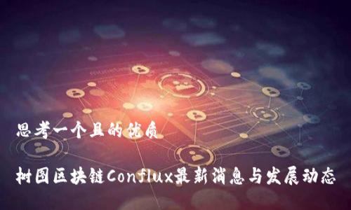 思考一个且的优质

树图区块链Conflux最新消息与发展动态