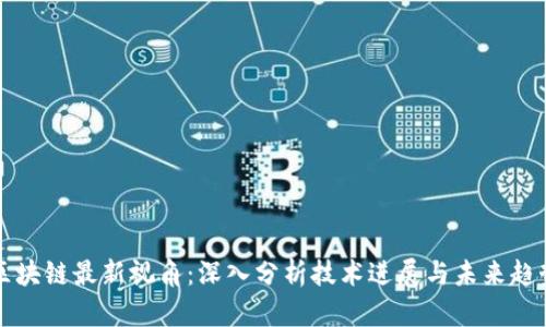 区块链最新视角：深入分析技术进展与未来趋势