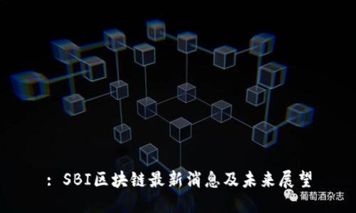 : SBI区块链最新消息及未来展望