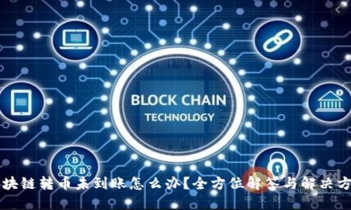 区块链转币未到账怎么办？全方位解答与解决方案