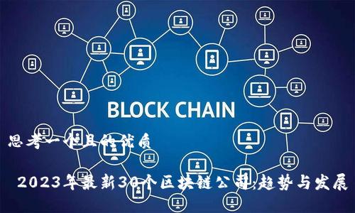 思考一个且的优质

 2023年最新30个区块链公司：趋势与发展