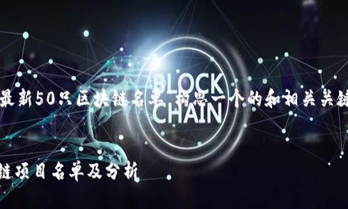 思考和关键词

首先，我们需要为主题“最新50只区块链名单”构思一个的和相关关键词，以下是建议的内容：


2023年最新50只区块链项目名单及分析