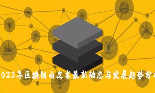 2023年区块链白皮书最新动态与发展趋势分析